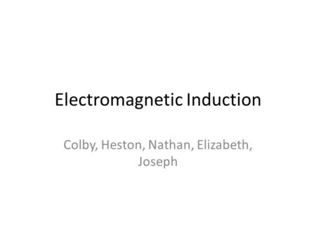 Electromagnetic Induction Colby, Heston, Nathan, Elizabeth, Joseph.