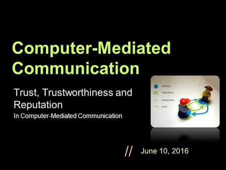 June 10, 2016 // Computer-Mediated Communication Trust, Trustworthiness and Reputation In Computer-Mediated Communication.