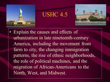 USHC 4.5 Explain the causes and effects of urbanization in late nineteenth-century America, including the movement from farm to city, the changing immigration.