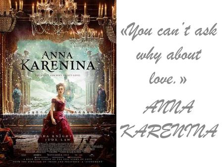 «You can’t ask why about love.» ANNA KARENINA. About the movie… Director: Joe Wright Writers: Tom Stoppard (screenplay), Leo Tolstoy (novel) Genres: Drama,