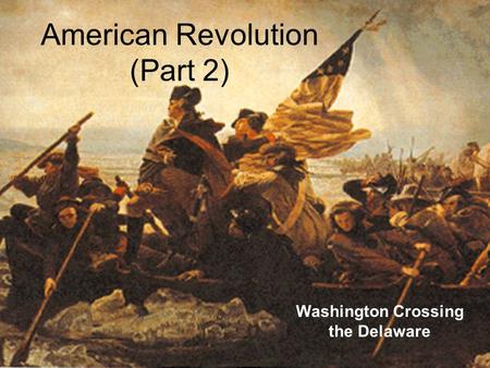 American Revolution (Part 2) Washington Crossing the Delaware.