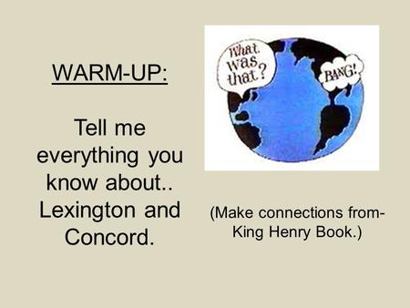 WARM-UP: Tell me everything you know about.. Lexington and Concord. (Make connections from- King Henry Book.)