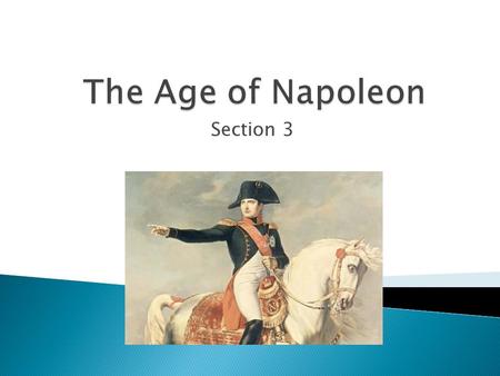 Section 3.  Napoleon Bonaparte dominated French and European history from 1799 to 1815  French revolution helped his rise in the military then to the.