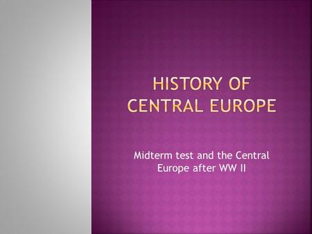 Midterm test and the Central Europe after WW II.  WW II lasted for 2.194 days  30 states, operations – 40 states  110 millions of men and women (army)