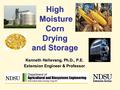 High Moisture Corn Drying and Storage Kenneth Hellevang, Ph.D., P.E. Extension Engineer & Professor.