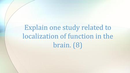 Explain one study related to localization of function in the brain. (8)