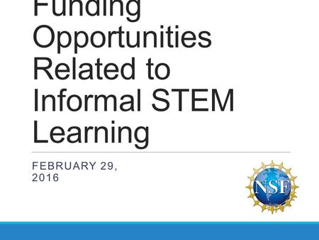 Current NSF Funding Opportunities Related to Informal STEM Learning FEBRUARY 29, 2016.