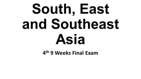 South, East and Southeast Asia 4 th 9 Weeks Final Exam.