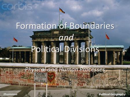 Formation of Boundaries and Political Divisions Physical and Human Processes llhammonPolitical Geography.