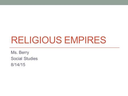 RELIGIOUS EMPIRES Ms. Berry Social Studies 8/14/15.