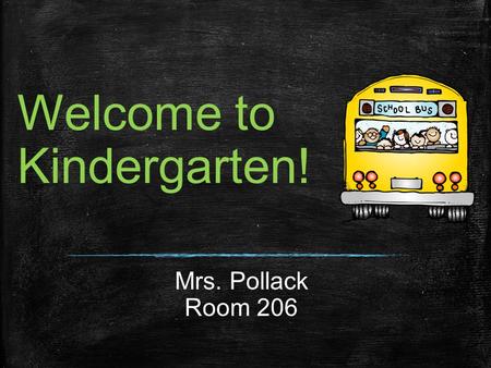 Welcome to Kindergarten! Mrs. Pollack Room 206. About Me 5 th year to teach Graduated from AR State University Harper- 3 years old Hudson-5 months old.