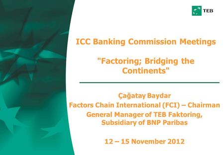 ICC Banking Commission Meetings Factoring; Bridging the Continents Çağatay Baydar Factors Chain International (FCI) – Chairman General Manager of TEB.