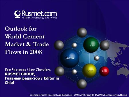 Outlook for World Cement Market & Trade Flows in 2008 Лев Чесалов / Lev Chesalov, RUSMET GROUP, Главный редактор / Editor in Chief «Cement: Prices Forecast.