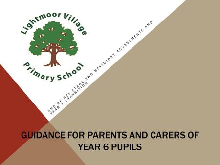 GUIDANCE FOR PARENTS AND CARERS OF YEAR 6 PUPILS END OF KEY STAGE TWO STATUTORY ASSESSMENTS AND YEAR 7 TRANSITION.