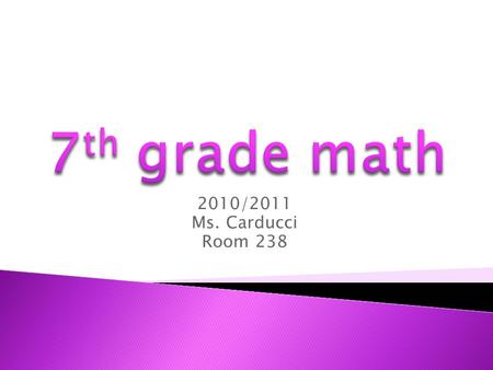 2010/2011 Ms. Carducci Room 238. WELCOME TO 7 th GRADE MATH.