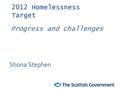 2012 Homelessness Target Shona Stephen Progress and challenges.