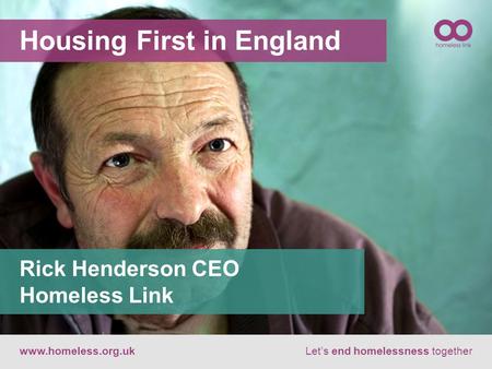 Housing First in England www.homeless.org.ukLet’s end homelessness together Rick Henderson CEO Homeless Link.