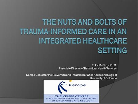 Erika McElroy, Ph.D. Associate Director of Behavioral Health Services Kempe Center for the Prevention and Treatment of Child Abuse and Neglect University.