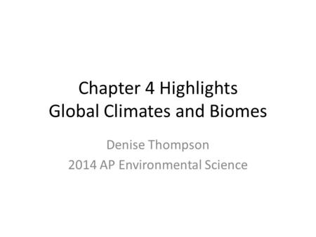 Chapter 4 Highlights Global Climates and Biomes Denise Thompson 2014 AP Environmental Science.