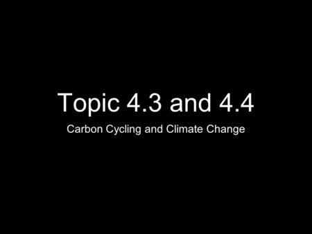 Topic 4.3 and 4.4 Carbon Cycling and Climate Change.