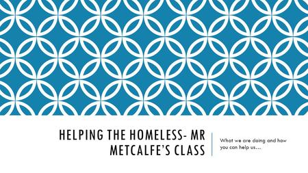 HELPING THE HOMELESS- MR METCALFE’S CLASS What we are doing and how you can help us…