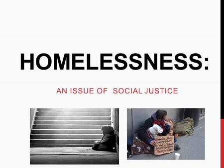 HOMELESSNESS: AN ISSUE OF SOCIAL JUSTICE. WHAT IS HOMELESSNESS? Someone who is experiencing homelessness does not have a primary residence. He or she.