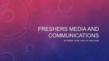 FRESHERS MEDIA AND COMMUNICATIONS BY VENURI, CHLOE, KAJA, LILY AND LAURA.