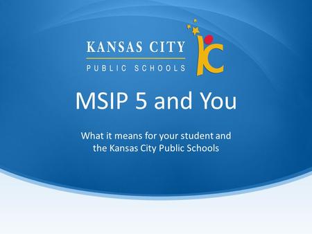 MSIP 5 and You What it means for your student and the Kansas City Public Schools.