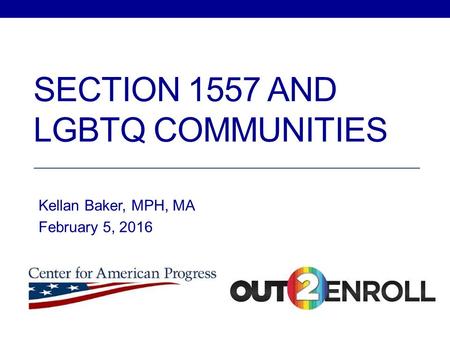 SECTION 1557 AND LGBTQ COMMUNITIES Kellan Baker, MPH, MA February 5, 2016.