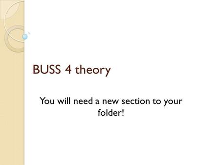 BUSS 4 theory You will need a new section to your folder!