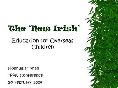 The ‘New Irish’ Education for Overseas Children Fionnuala Tynan IPPN Conference 5-7 February, 2004.