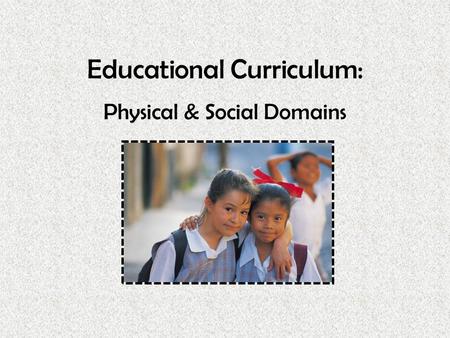 Educational Curriculum: Physical & Social Domains.