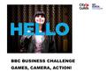 BBC BUSINESS CHALLENGE GAMES, CAMERA, ACTION!. WEEK 3 Go! GAMES, CAMERA, ACTION!