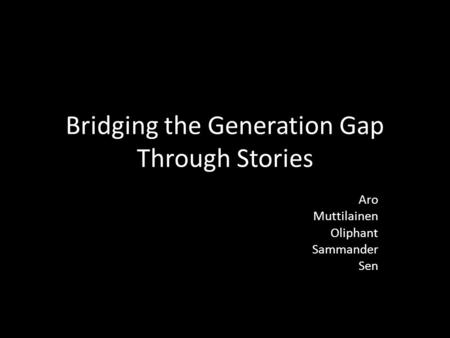 Bridging the Generation Gap Through Stories Aro Muttilainen Oliphant Sammander Sen.