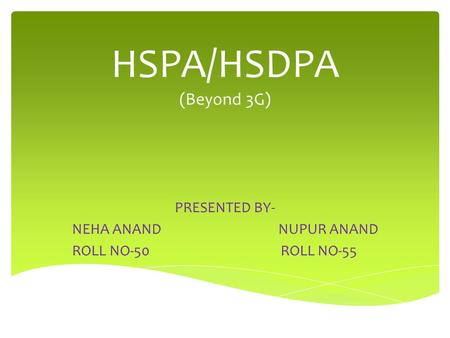 HSPA/HSDPA (Beyond 3G) PRESENTED BY- NEHA ANAND NUPUR ANAND ROLL NO-50 ROLL NO-55.