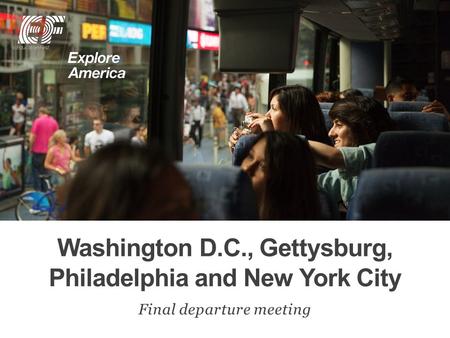 Washington D.C., Gettysburg, Philadelphia and New York City Final departure meeting.