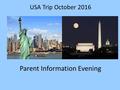 USA Trip October 2016 Parent Information Evening.