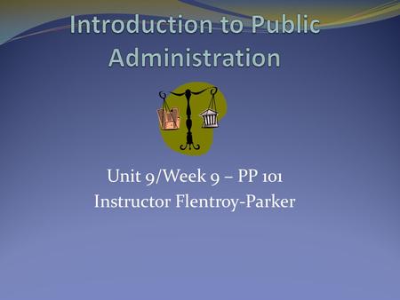 Unit 9/Week 9 – PP 101 Instructor Flentroy-Parker.