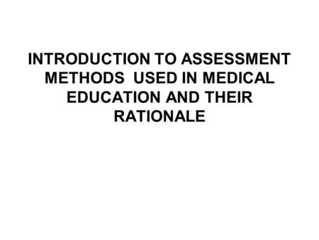 INTRODUCTION TO ASSESSMENT METHODS USED IN MEDICAL EDUCATION AND THEIR RATIONALE.