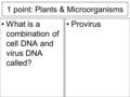 1 point: Plants & Microorganisms What is a combination of cell DNA and virus DNA called? Provirus.