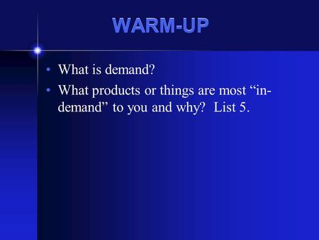 WARM-UP What is demand? What products or things are most “in- demand” to you and why? List 5.