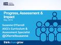 Ascl.org.uk Progress, Assessment & Impact May 2016 Suzanne O’Farrell ASCL’s Curriculum & Assessment