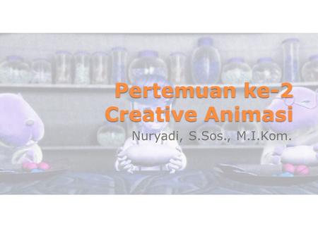 Pertemuan ke-2 Creative Animasi Nuryadi, S.Sos., M.I.Kom.