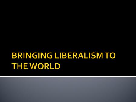 1.SELF-INTEREST The imposition of liberalism is to eliminate/reduce real or perceived threats against a nation and/or for reasons of economic self-interest.