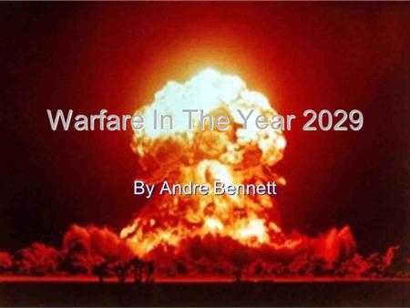 Warfare In The Year 2029 By Andre Bennett. Current Warfare Currently Warfare is mainly in the middle east and other countries that have massive oil reserves.