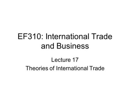 EF310: International Trade and Business Lecture 17 Theories of International Trade.