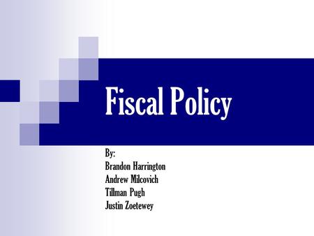 Fiscal Policy By: Brandon Harrington Andrew Milcovich Tillman Pugh Justin Zoetewey.