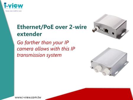 Ethernet/PoE over 2-wire extender Go farther than your IP camera allows with this IP transmission system www.i-view.com.tw.