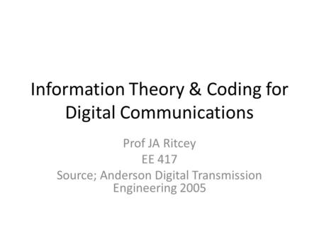 Information Theory & Coding for Digital Communications Prof JA Ritcey EE 417 Source; Anderson Digital Transmission Engineering 2005.