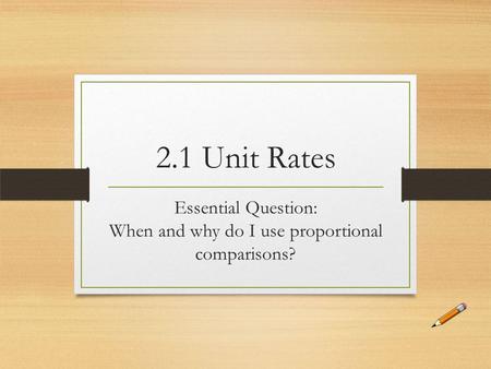 2.1 Unit Rates Essential Question: When and why do I use proportional comparisons?